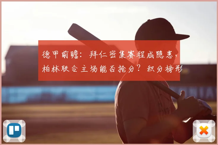 德甲前瞻：拜仁密集赛程成隐患，柏林联合主场能否抢分？积分榜形势解读