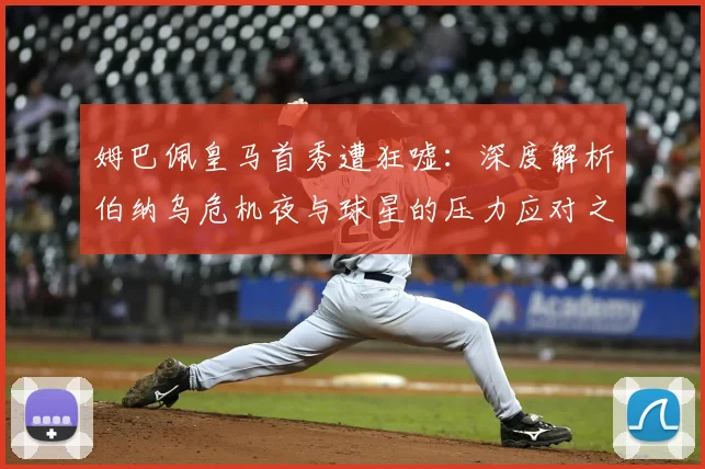 姆巴佩皇马首秀遭狂嘘：深度解析伯纳乌危机夜与球星的压力应对之道