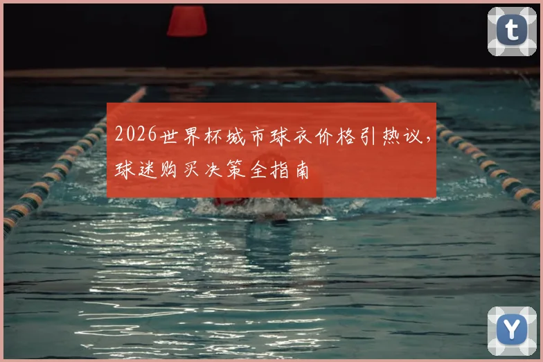 2026世界杯城市球衣价格引热议,球迷购买决策全指南
