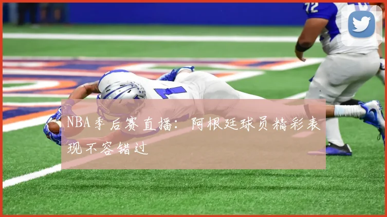 NBA季后赛直播:阿根廷球员精彩表现不容错过