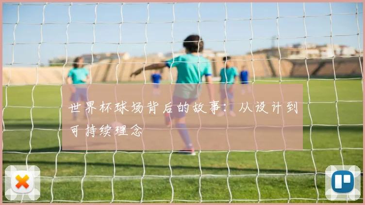 世界杯球场背后的故事:从设计到可持续理念