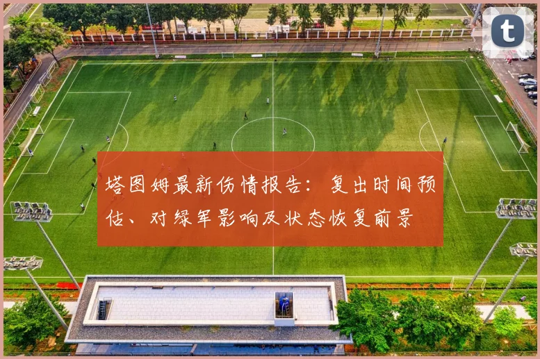 塔图姆最新伤情报告：复出时间预估、对绿军影响及状态恢复前景