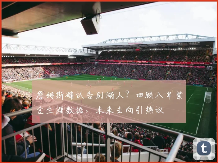 詹姆斯确认告别湖人?回顾八年紫金生涯数据,未来去向引热议