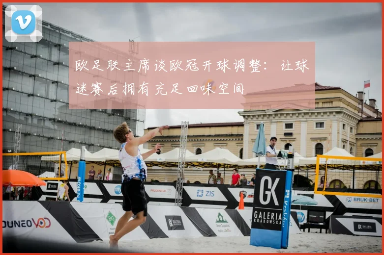 欧足联主席谈欧冠开球调整：让球迷赛后拥有充足回味空间